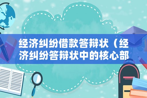 經(jīng)濟(jì)糾紛借款答辯狀（經(jīng)濟(jì)糾紛答辯狀中的核心部分是什么）