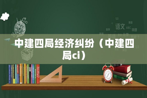 中建四局經(jīng)濟(jì)糾紛（中建四局ci）