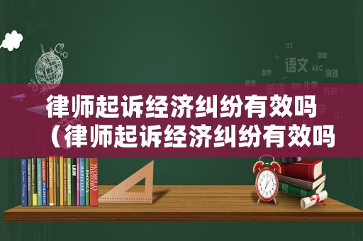 律師起訴經(jīng)濟糾紛有效嗎（律師起訴經(jīng)濟糾紛有效嗎多少錢）