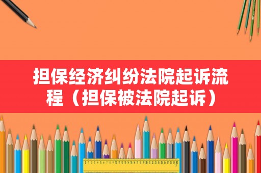 擔保經(jīng)濟糾紛法院起訴流程（擔保被法院起訴）
