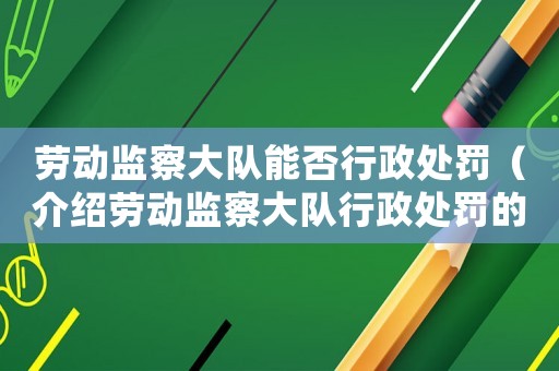 勞動(dòng)監(jiān)察大隊(duì)能否行政處罰（介紹勞動(dòng)監(jiān)察大隊(duì)行政處罰的相關(guān)規(guī)定）