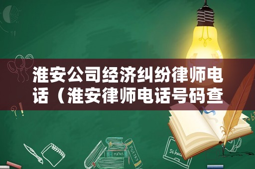 淮安公司經(jīng)濟(jì)糾紛律師電話（淮安律師電話號(hào)碼查詢）
