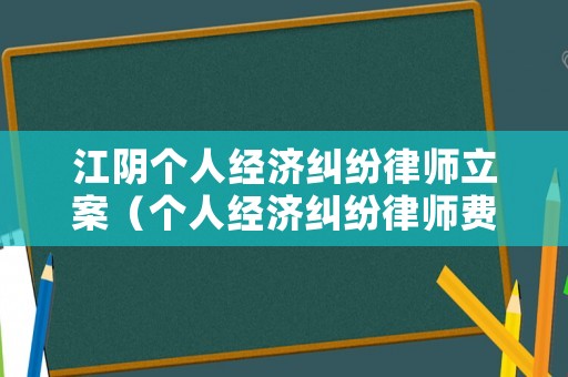 江陰個人經(jīng)濟(jì)糾紛律師立案（個人經(jīng)濟(jì)糾紛律師費(fèi)標(biāo)準(zhǔn)）