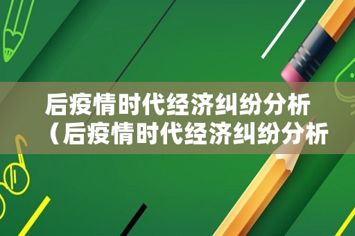 后疫情時(shí)代經(jīng)濟(jì)糾紛分析（后疫情時(shí)代經(jīng)濟(jì)糾紛分析論文）