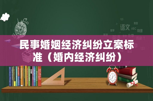 民事婚姻經(jīng)濟(jì)糾紛立案標(biāo)準(zhǔn)（婚內(nèi)經(jīng)濟(jì)糾紛）