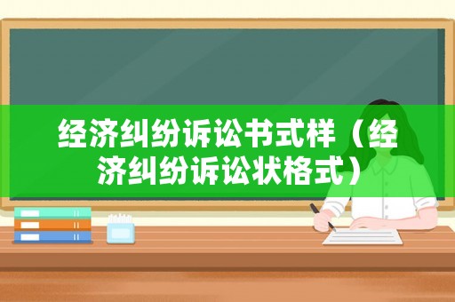 經(jīng)濟(jì)糾紛訴訟書式樣（經(jīng)濟(jì)糾紛訴訟狀格式）