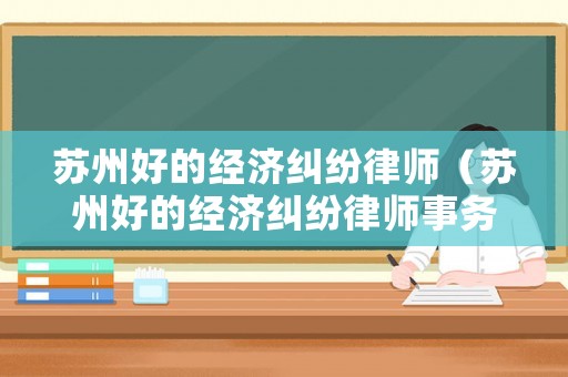 蘇州好的經濟糾紛律師（蘇州好的經濟糾紛律師事務所）