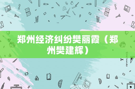 鄭州經(jīng)濟(jì)糾紛樊麗霞（鄭州樊建輝）