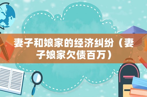 妻子和娘家的經(jīng)濟(jì)糾紛（妻子娘家欠債百萬(wàn)）