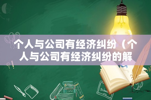 個(gè)人與公司有經(jīng)濟(jì)糾紛（個(gè)人與公司有經(jīng)濟(jì)糾紛的解決協(xié)議怎樣寫）