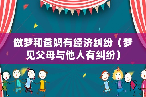做夢和爸媽有經(jīng)濟糾紛（夢見父母與他人有糾紛）
