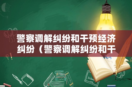 警察調(diào)解糾紛和干預經(jīng)濟糾紛（警察調(diào)解糾紛和干預經(jīng)濟糾紛一樣嗎）