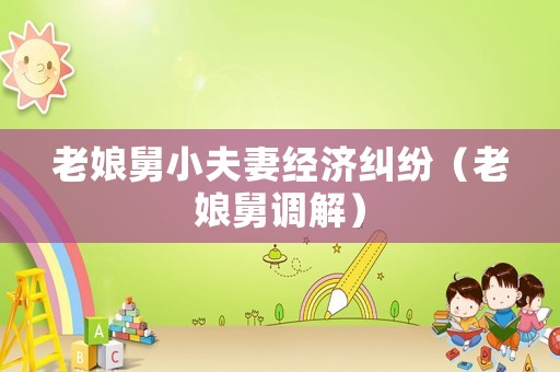 老娘舅小夫妻經(jīng)濟(jì)糾紛（老娘舅調(diào)解）