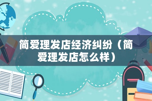 簡愛理發(fā)店經(jīng)濟糾紛（簡愛理發(fā)店怎么樣）