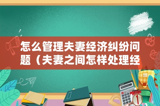 怎么管理夫妻經(jīng)濟(jì)糾紛問(wèn)題（夫妻之間怎樣處理經(jīng)濟(jì)才能相處）