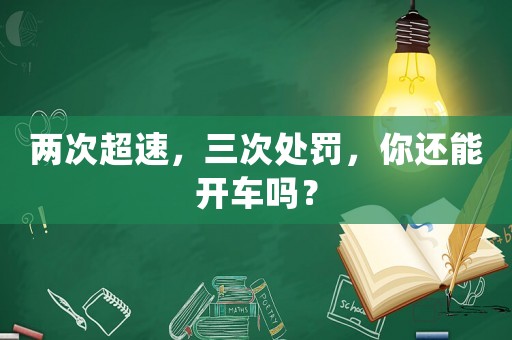 兩次超速，三次處罰，你還能開車嗎？