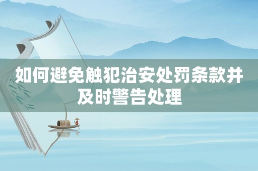 如何避免觸犯治安處罰條款并及時警告處理
