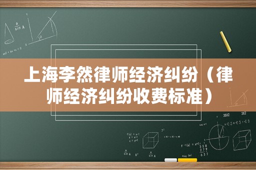 上海李然律師經(jīng)濟糾紛（律師經(jīng)濟糾紛收費標準）