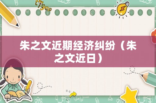 朱之文近期經(jīng)濟(jì)糾紛（朱之文近日）