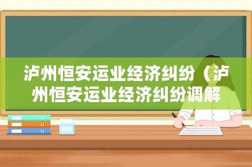 瀘州恒安運業(yè)經濟糾紛（瀘州恒安運業(yè)經濟糾紛調解中心）