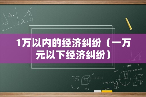 1萬(wàn)以內(nèi)的經(jīng)濟(jì)糾紛（一萬(wàn)元以下經(jīng)濟(jì)糾紛）