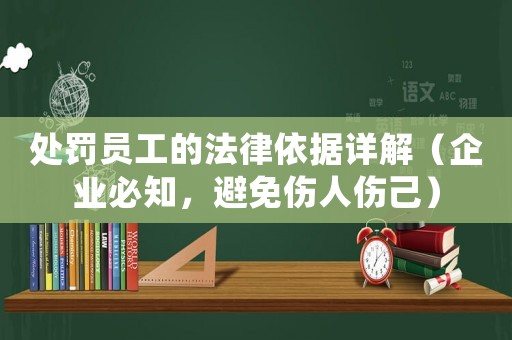 處罰員工的法律依據(jù)詳解（企業(yè)必知，避免傷人傷己）