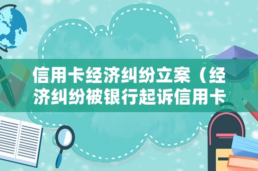 信用卡經(jīng)濟糾紛立案（經(jīng)濟糾紛被銀行起訴信用卡會不會凍結(jié)）