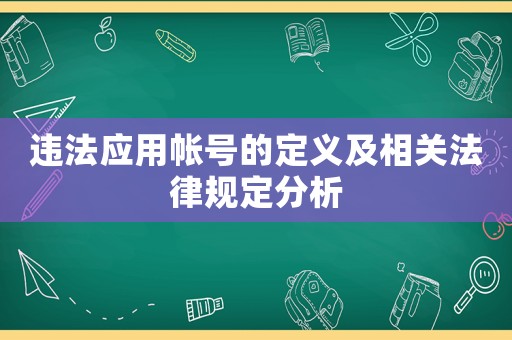 違法應(yīng)用帳號(hào)的定義及相關(guān)法律規(guī)定分析