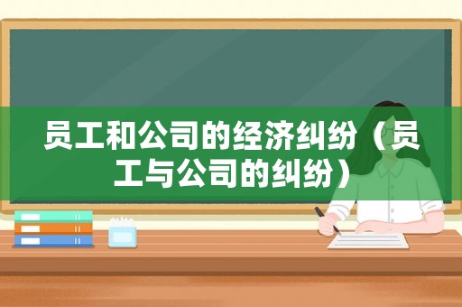 員工和公司的經(jīng)濟糾紛（員工與公司的糾紛）