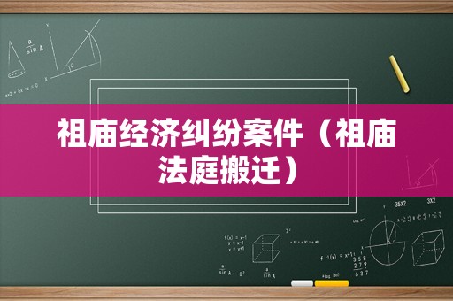祖廟經(jīng)濟(jì)糾紛案件（祖廟法庭搬遷）