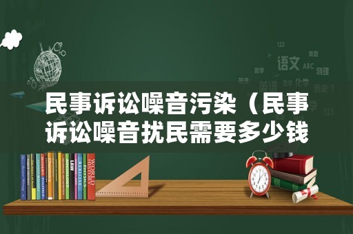 民事訴訟噪音污染（民事訴訟噪音擾民需要多少錢）
