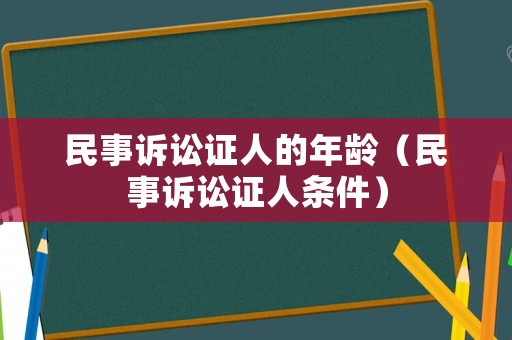 民事訴訟證人的年齡（民事訴訟證人條件）