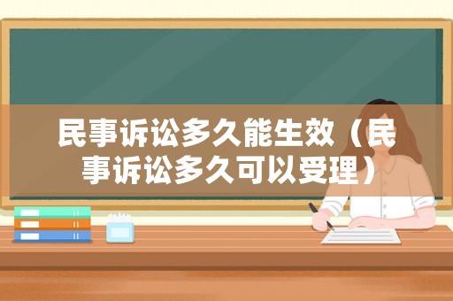 民事訴訟多久能生效（民事訴訟多久可以受理）