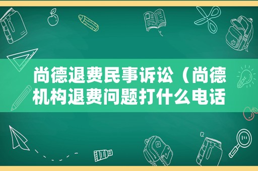尚德退費(fèi)民事訴訟（尚德機(jī)構(gòu)退費(fèi)問(wèn)題打什么電話）