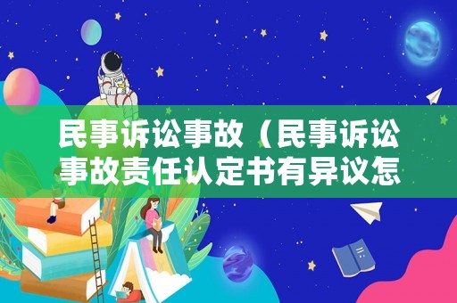 民事訴訟事故（民事訴訟事故責(zé)任認(rèn)定書有異議怎么辦）