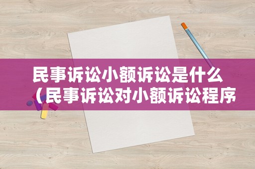 民事訴訟小額訴訟是什么（民事訴訟對小額訴訟程序規(guī)定）