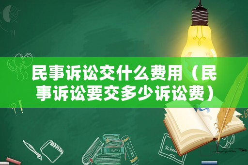 民事訴訟交什么費用（民事訴訟要交多少訴訟費）