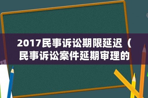 2017民事訴訟期限延遲（民事訴訟案件延期審理的最長期限）