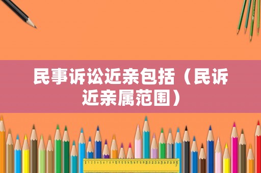 民事訴訟近親包括（民訴近親屬范圍）