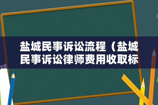 鹽城民事訴訟流程（鹽城民事訴訟律師費用收取標準）