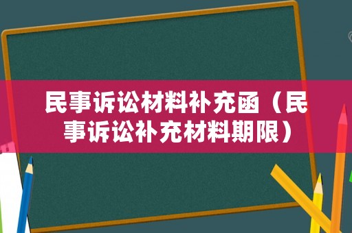 民事訴訟材料補(bǔ)充函（民事訴訟補(bǔ)充材料期限）