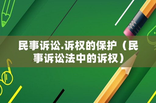 民事訴訟.訴權(quán)的保護(hù)（民事訴訟法中的訴權(quán)）