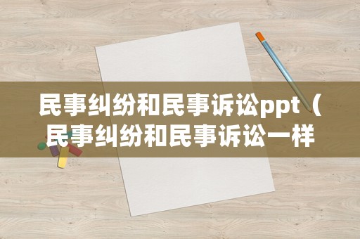 民事糾紛和民事訴訟ppt（民事糾紛和民事訴訟一樣嗎）