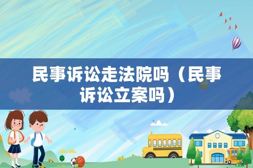 民事訴訟走法院?jiǎn)幔袷略V訟立案嗎）