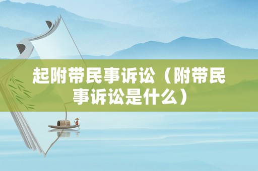 起附帶民事訴訟（附帶民事訴訟是什么）