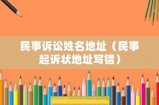 民事訴訟姓名地址（民事起訴狀地址寫錯(cuò)）