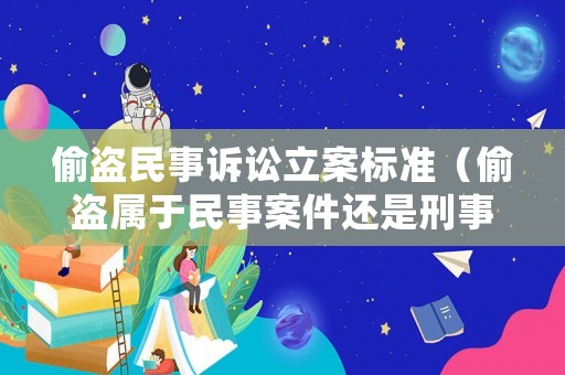 偷盜民事訴訟立案標(biāo)準(zhǔn)（偷盜屬于民事案件還是刑事案件）