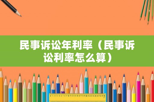 民事訴訟年利率（民事訴訟利率怎么算）