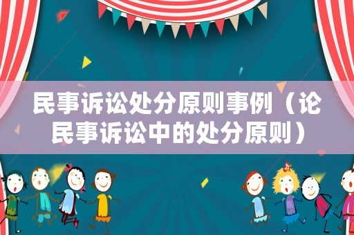 民事訴訟處分原則事例（論民事訴訟中的處分原則）