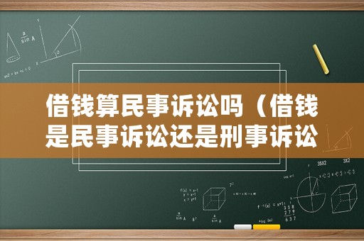 借錢算民事訴訟嗎（借錢是民事訴訟還是刑事訴訟）